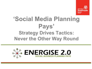 ‘Social Media Planning
Pays’
Strategy Drives Tactics:
Never the Other Way Round

 