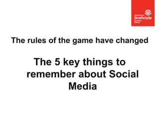 The rules of the game have changed

The 5 key things to
remember about Social
Media

 