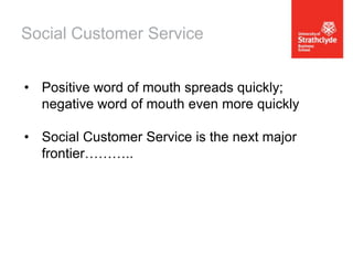 Social Customer Service
• Positive word of mouth spreads quickly;
negative word of mouth even more quickly
• Social Customer Service is the next major
frontier………..

 