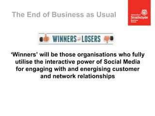 The End of Business as Usual

‘Winners’ will be those organisations who fully
utilise the interactive power of Social Media
for engaging with and energising customer
and network relationships

 