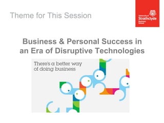 Theme for This Session
Business & Personal Success in
an Era of Disruptive Technologies

 