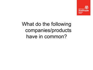 What do the following
companies/products
have in common?

 
