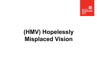 (HMV) Hopelessly
Misplaced Vision

 