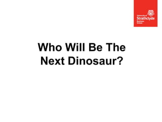 Who Will Be The
Next Dinosaur?

 