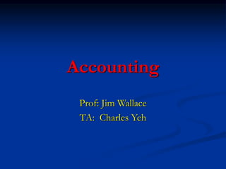 Accounting
Prof: Jim Wallace
TA: Charles Yeh
 