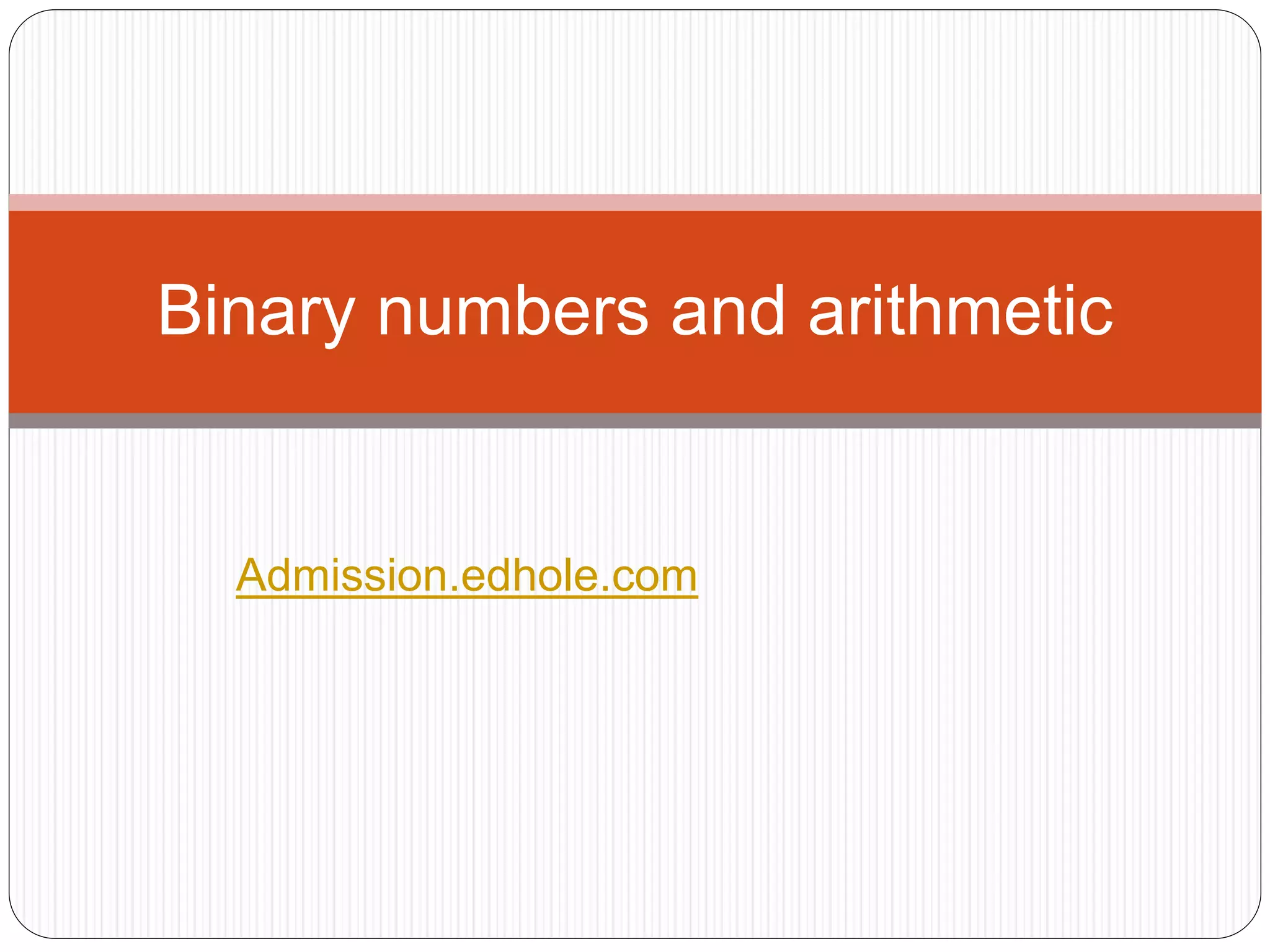 Binary numbers and arithmetic 
Admission.edhole.com 
 