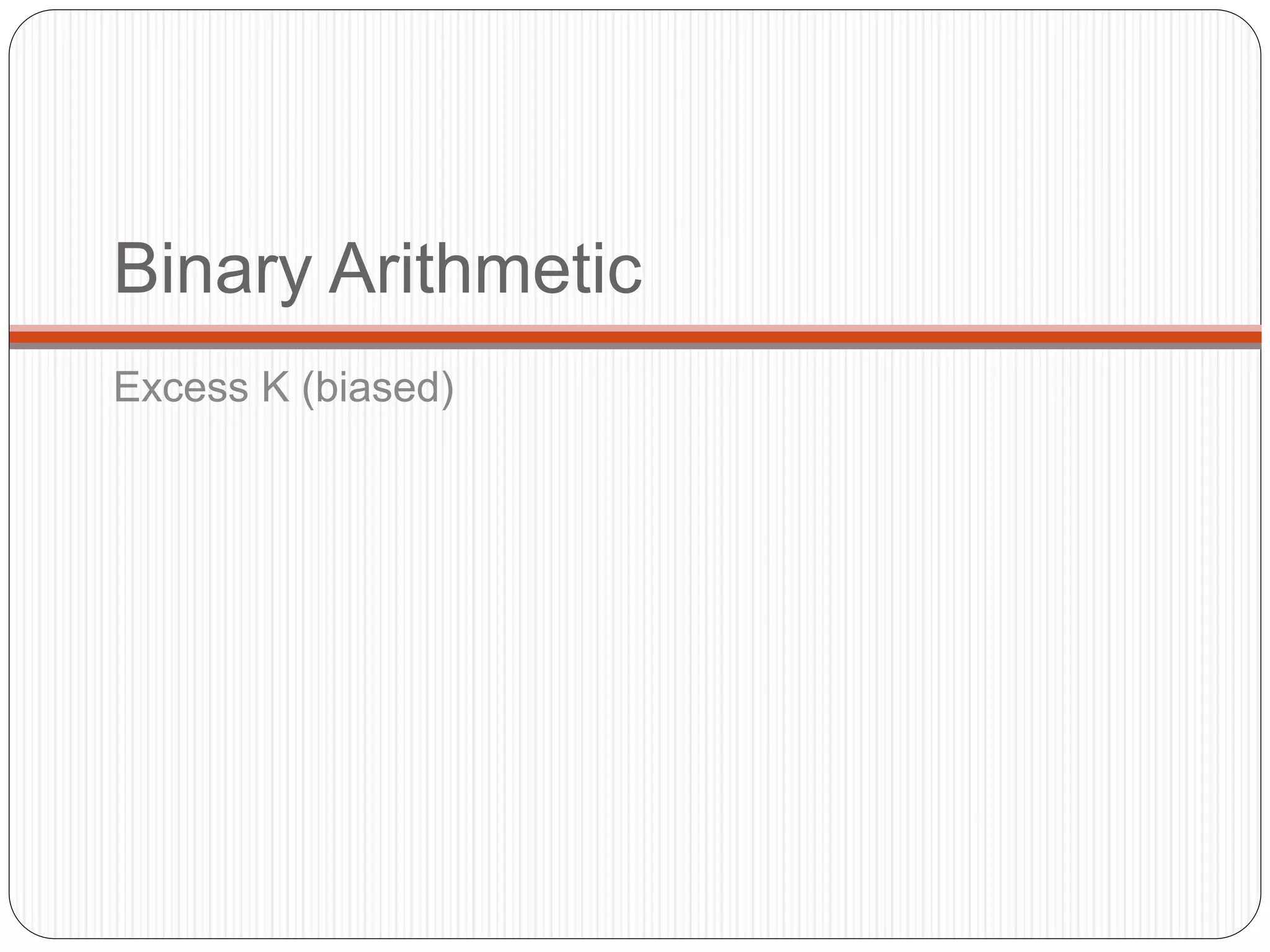 Binary Arithmetic 
Excess K (biased) 
 