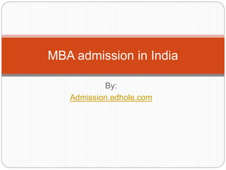 MBA admission in India 
By: 
Admission.edhole.com 
 