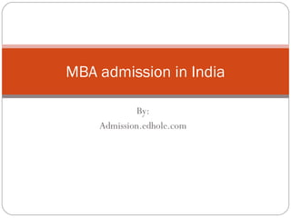 MBA admission in India 
By: 
Admission.edhole.com 
 