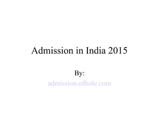 Admission in India 2015
By:
admission.edhole.com
 