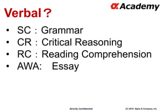 (C) 2016 Alpha & Company, Inc.Strictly Confidential
Verbal？
• SC：Grammar
• CR：Critical Reasoning
• RC：Reading Comprehension
• AWA: Essay
 