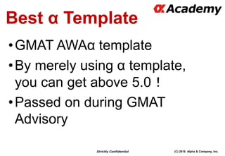 (C) 2016 Alpha & Company, Inc.Strictly Confidential
Best α Template
•GMAT AWAα template
•By merely using α template,
you can get above 5.0！
•Passed on during GMAT
Advisory
 