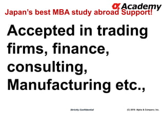 (C) 2016 Alpha & Company, Inc.Strictly Confidential
Accepted in trading
firms, finance,
consulting,
Manufacturing etc.,
23
Japan’s best MBA study abroad Support!
 