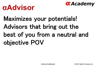 (C) 2016 Alpha & Company, Inc.Strictly Confidential
αAdvisor
Maximizes your potentials!
Advisors that bring out the
best of you from a neutral and
objective POV
 