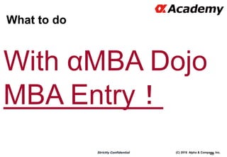 (C) 2016 Alpha & Company, Inc.Strictly Confidential
What to do
40
With αMBA Dojo
MBA Entry！
 
