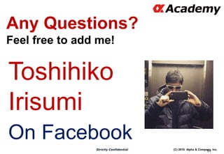 (C) 2016 Alpha & Company, Inc.Strictly Confidential
Any Questions?
Feel free to add me!
51
Toshihiko
Irisumi
On Facebook
 