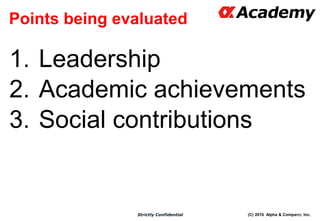 (C) 2016 Alpha & Company, Inc.Strictly Confidential
Points being evaluated
1. Leadership
2. Academic achievements
3. Social contributions
66
 
