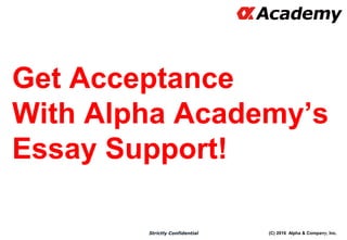 (C) 2016 Alpha & Company, Inc.Strictly Confidential
Get Acceptance
With Alpha Academy’s
Essay Support!
72
 