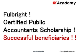 (C) 2016 Alpha & Company, Inc.Strictly Confidential
Fulbright !
Certified Public
Accountants Scholarship !
Successful beneficiaries ! !
89
 