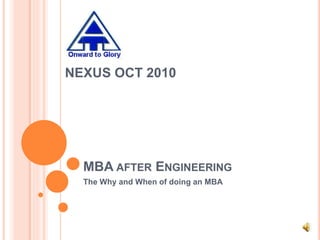 MBA AFTER ENGINEERING
The Why and When of doing an MBA
NEXUS OCT 2010
 