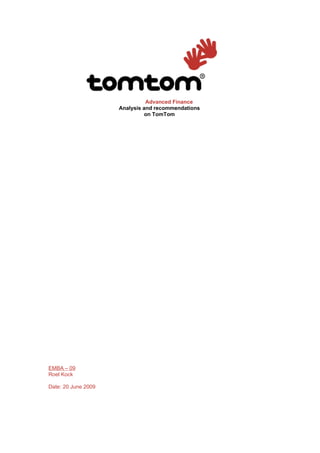 Advanced Finance
                     Analysis and recommendations
                               on TomTom




EMBA – 09
Roel Kock

Date: 20 June 2009
 