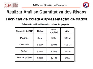 MBA em Gestão de Pessoas

Realizar Análise Quantitativa dos Riscos
Técnicas de coleta e apresentação de dados
 