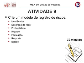 MBA em Gestão de Pessoas


                    ATIVIDADE 9
 Crie   um modelo de registro de riscos.
    Identificador
    Descrição do risco
    Probabilidade
    Impacto
    Pontuação
    Resposta
                                                 30 minutos
    Estado
 