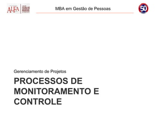 MBA em Gestão de Pessoas




Gerenciamento de Projetos

PROCESSOS DE
MONITORAMENTO E
CONTROLE
 