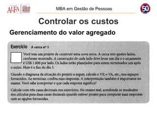 MBA em Gestão de Pessoas


        Controlar os custos
Gerenciamento do valor agregado
 