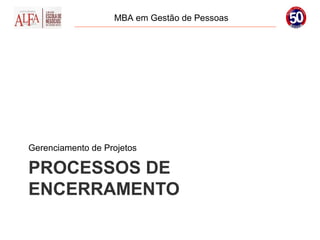 MBA em Gestão de Pessoas




Gerenciamento de Projetos

PROCESSOS DE
ENCERRAMENTO
 