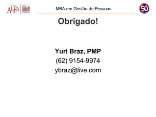 MBA em Gestão de Pessoas


Obrigado!


Yuri Braz, PMP
(62) 9154-9974
ybraz@live.com
 