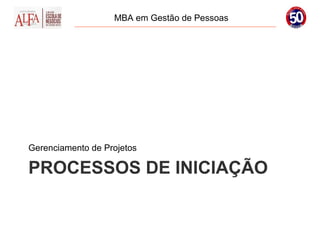 MBA em Gestão de Pessoas




Gerenciamento de Projetos

PROCESSOS DE INICIAÇÃO
 