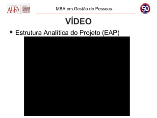 MBA em Gestão de Pessoas


                     VÍDEO
 Estrutura   Analítica do Projeto (EAP)
 
