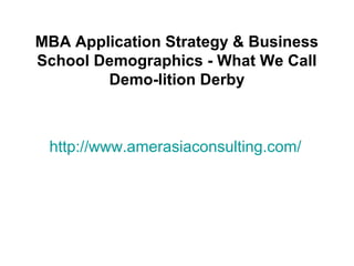 http://www.amerasiaconsulting.com/
MBA Application Strategy & Business
School Demographics - What We Call
Demo-lition Derby
 