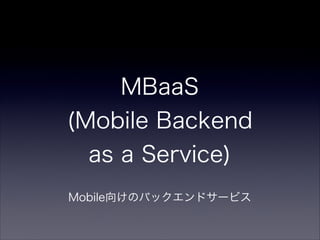 MBaaS
(Mobile Backend
as a Service)
Mobile向けのバックエンドサービス
 