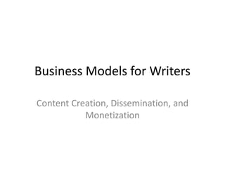 Business Models for Writers
Content Creation, Dissemination, and
Monetization
 