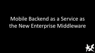 Mobile Backend as a Service as
the New Enterprise Middleware
 