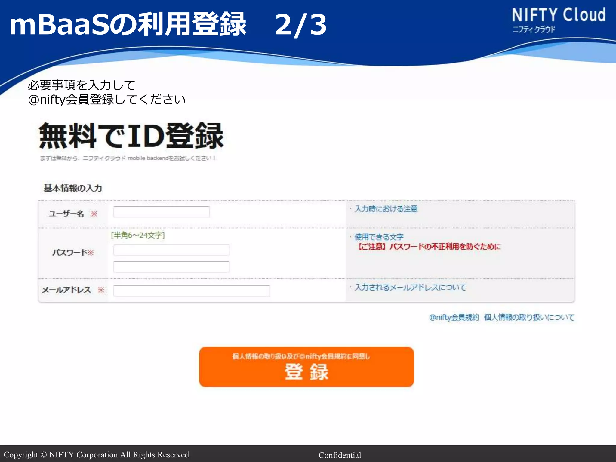 Copyright © NIFTY Corporation All Rights Reserved. Confidential
mBaaSの利用登録 2/3
必要事項を入力して
@nifty会員登録してください
 