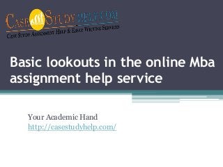 Basic lookouts in the online Mba
assignment help service
Your Academic Hand
http://casestudyhelp.com/
 