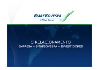 O RELACIONAMENTO
EMPRESA – BM&FBOVESPA – INVESTIDORES
 