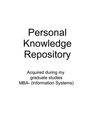 Personal Knowledge Repository Acquired during my  graduate studies MBA- (Information Systems) 