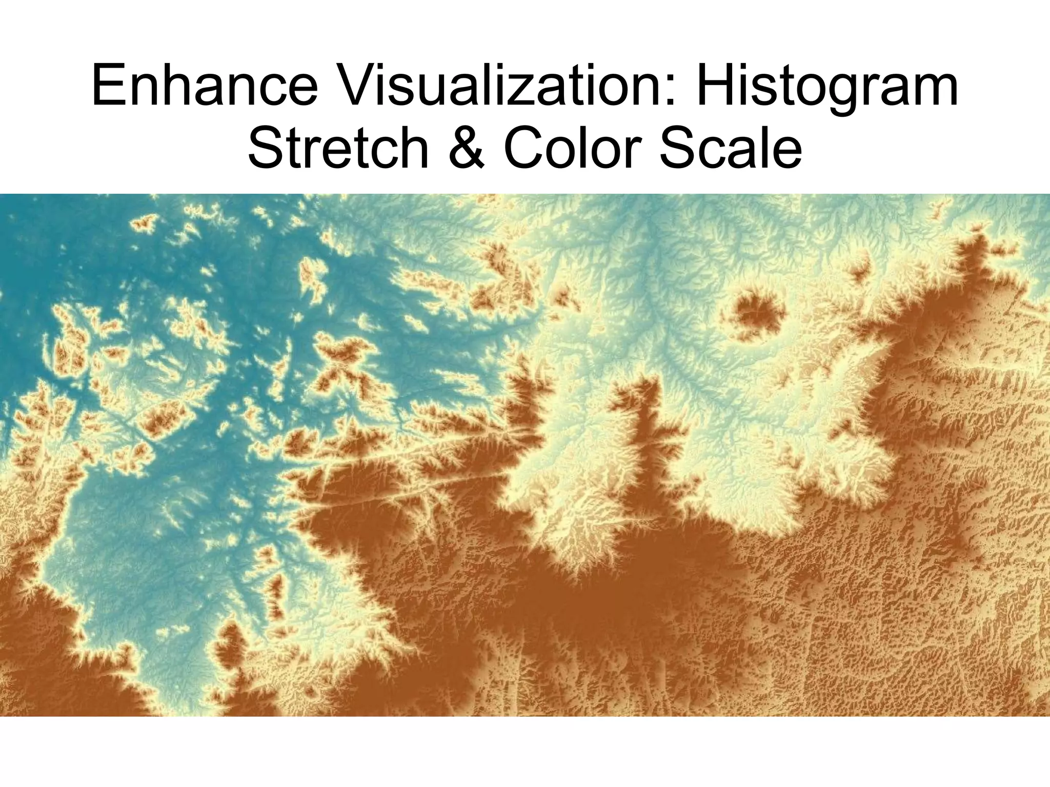 Enhance Visualization: Histogram
Stretch & Color Scale
 