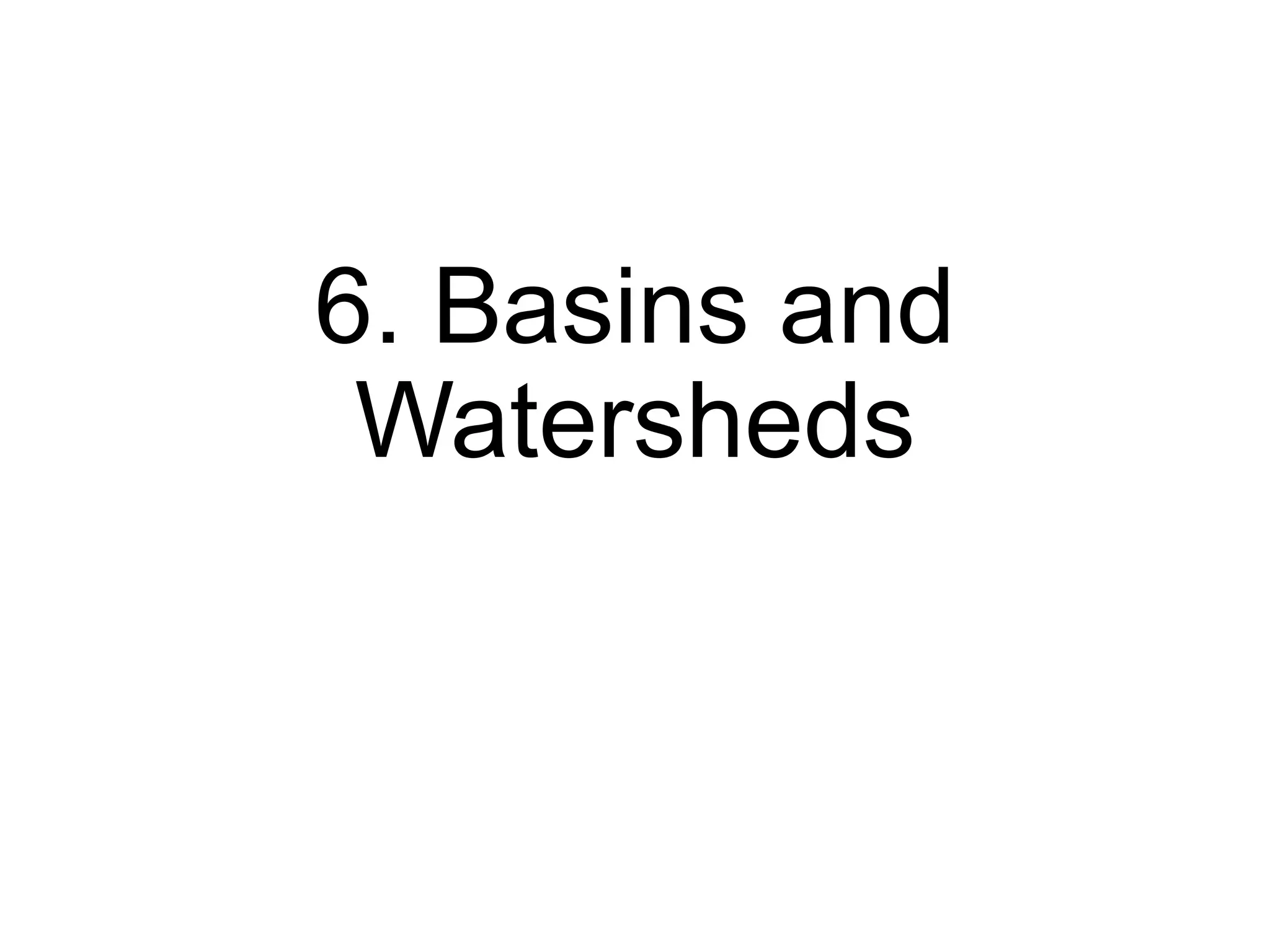 6. Basins and
Watersheds
 
