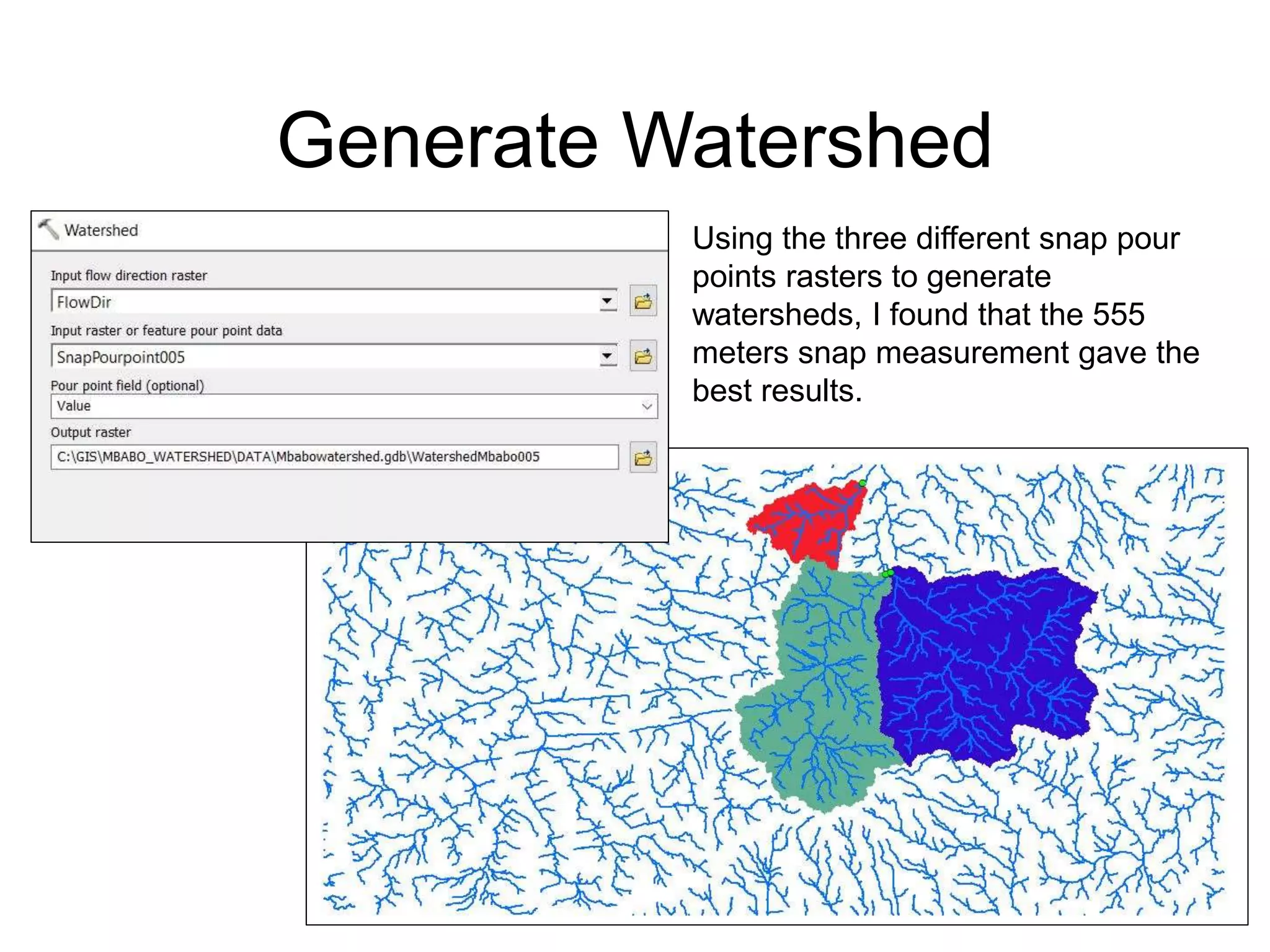 Generate Watershed
Using the three different snap pour
points rasters to generate
watersheds, I found that the 555
meters snap measurement gave the
best results.
 