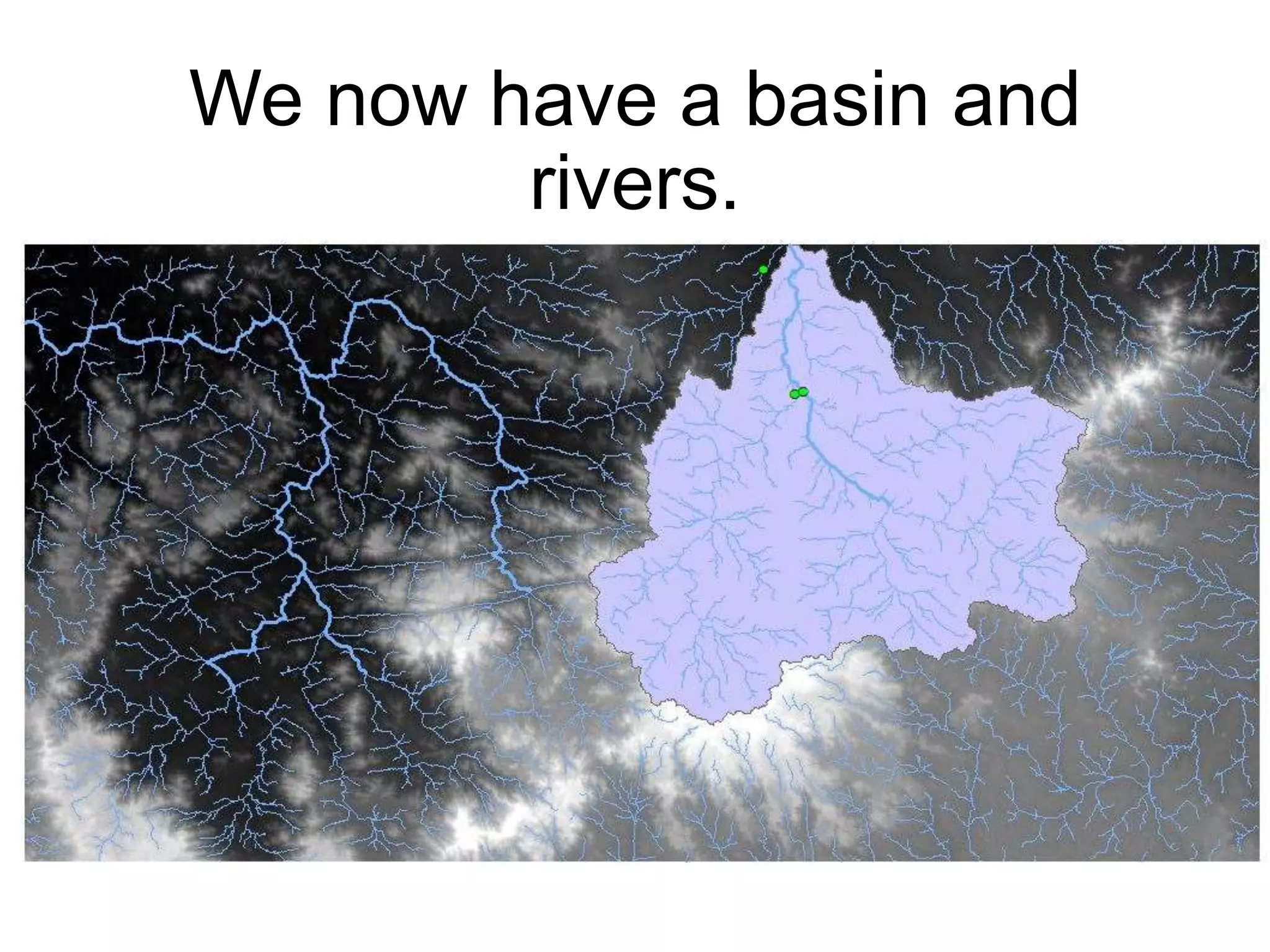 We now have a basin and
rivers.
 