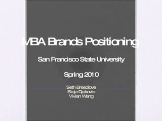 MBA Brands Positioning   San Francisco State University Spring 2010 Seth Breedlove Stoja Djakovic Vivian Wang 