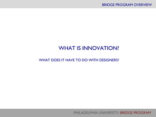 BRIDGE PROGRAM OVERVIEW WHAT IS INNOVATION? WHAT DOES IT HAVE TO DO WITH DESIGNERS? 