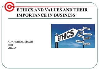 ETHICS AND VALUES AND THEIR
IMPORTANCE IN BUSINESS
ADARSHPAL SINGH
1401
MBA-2
 