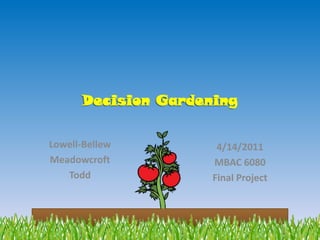 Decision Gardening Lowell-Bellew Meadowcroft Todd 4/14/2011 MBAC 6080 Final Project 