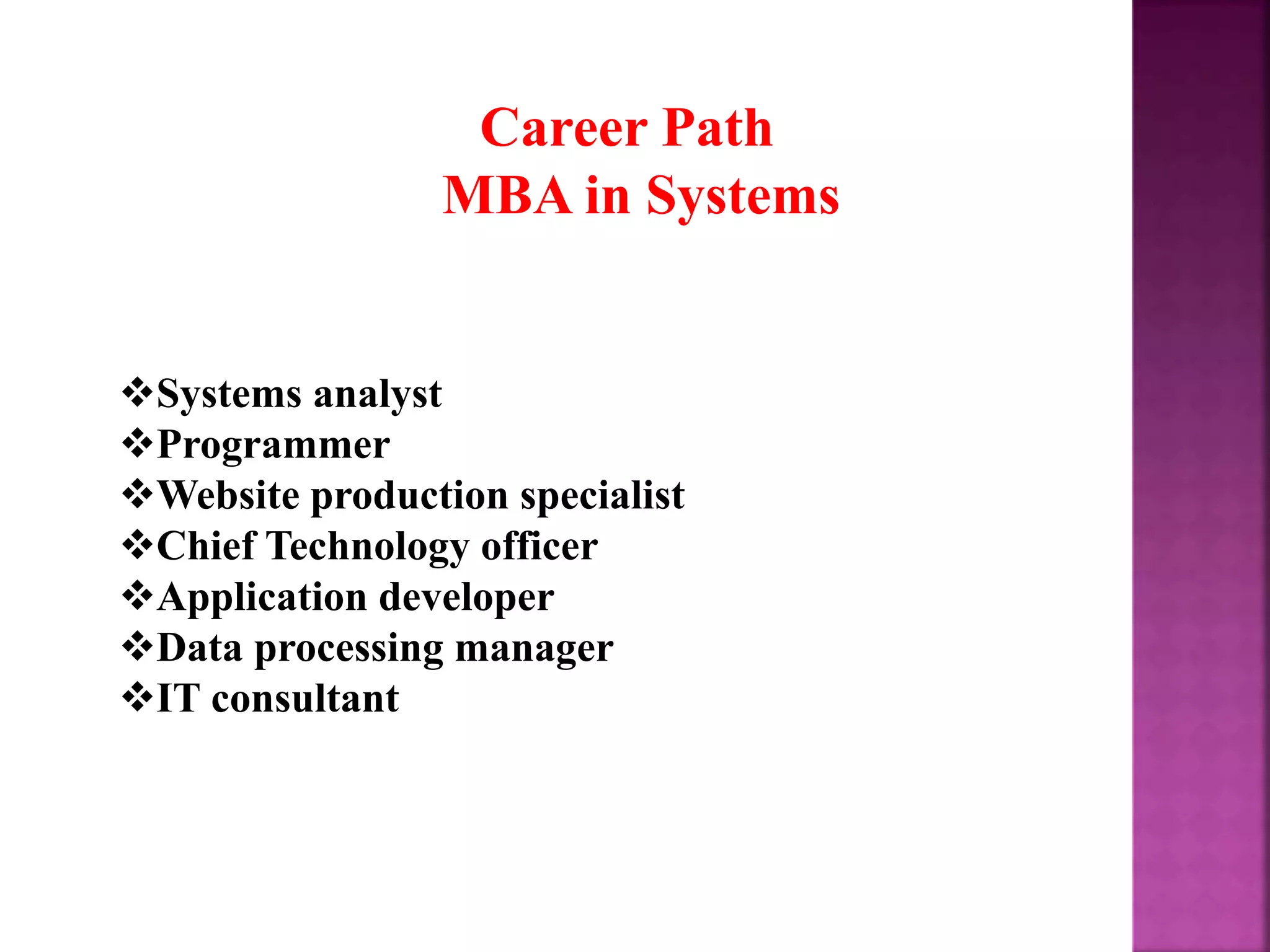 Career Path
MBA in Systems
Systems analyst
Programmer
Website production specialist
Chief Technology officer
Application developer
Data processing manager
IT consultant
 
